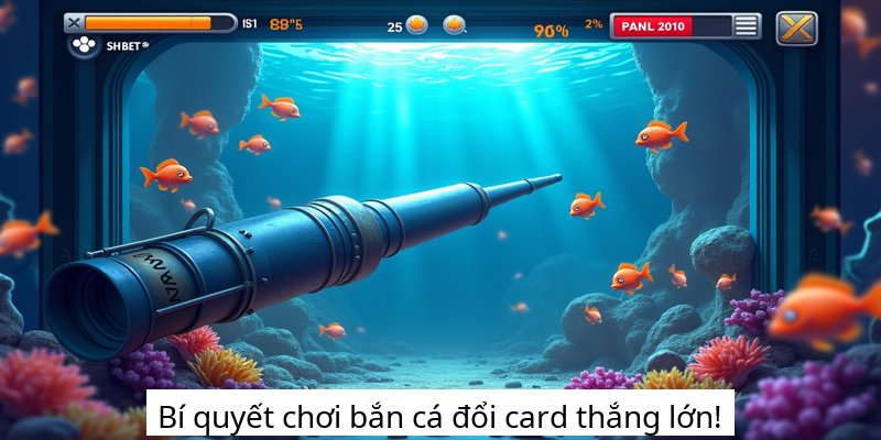 Bí quyết chơi bắn cá đổi card thắng lớn!