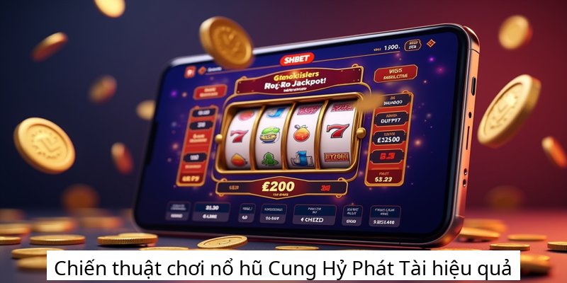 Chiến thuật chơi nổ hũ Cung Hỷ Phát Tài hiệu quả