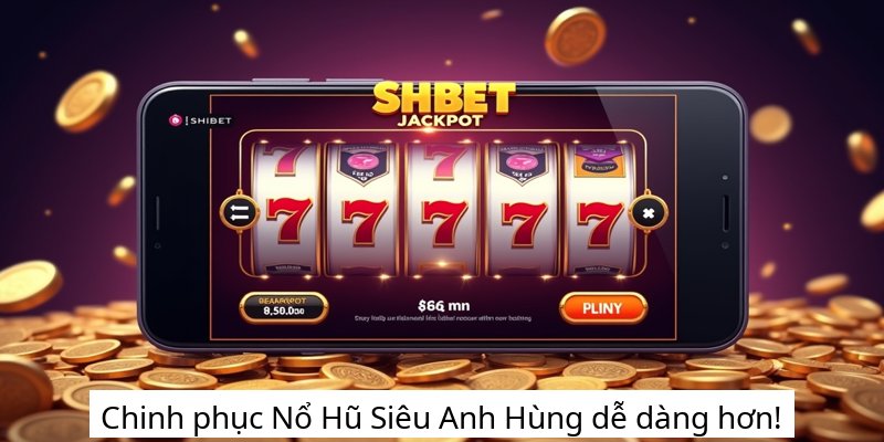 Chinh phục Nổ Hũ Siêu Anh Hùng dễ dàng hơn!