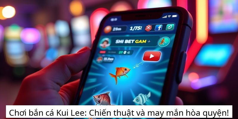 Chơi bắn cá Kui Lee: Chiến thuật và may mắn hòa quyện!
