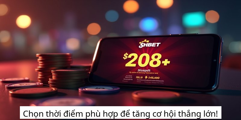 Chọn thời điểm phù hợp để tăng cơ hội thắng lớn!