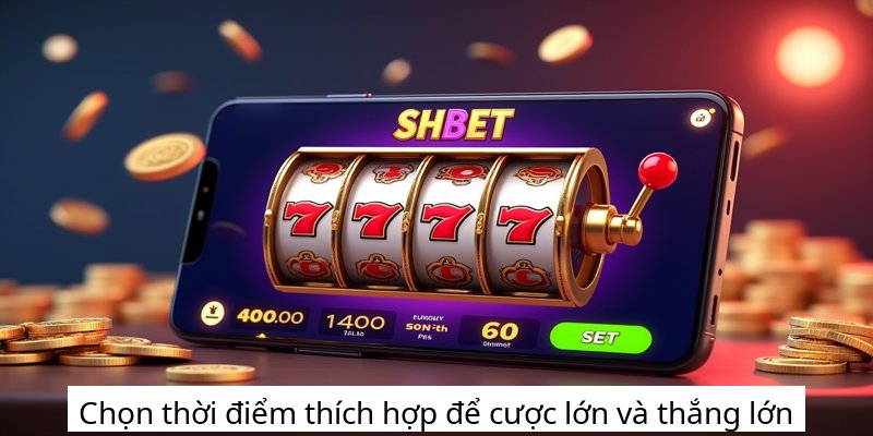 Chọn thời điểm thích hợp để cược lớn và thắng lớn