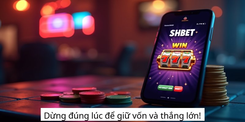 Dừng đúng lúc để giữ vốn và thắng lớn!