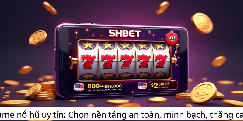 Game nổ hũ uy tín: Chọn nền tảng an toàn, minh bạch, thắng cao!
