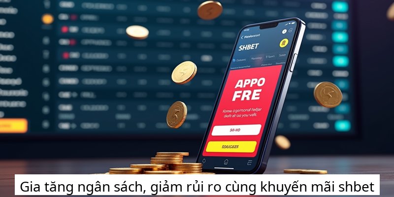 Gia tăng ngân sách, giảm rủi ro cùng khuyến mãi shbet