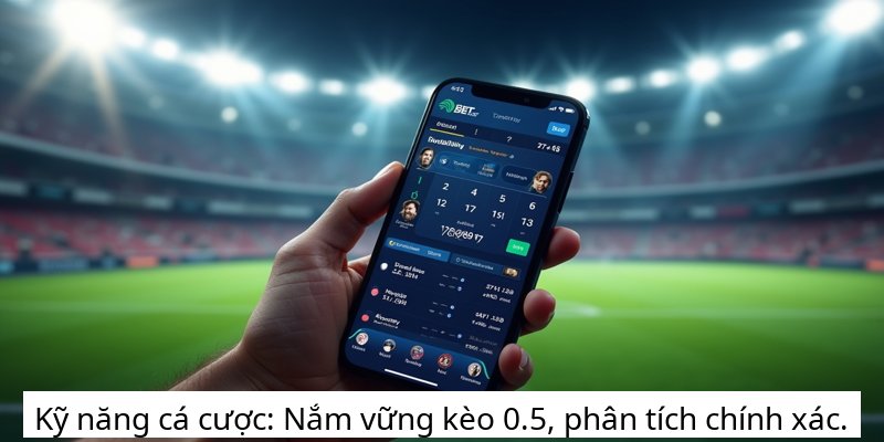 Kỹ năng cá cược: Nắm vững kèo 0.5, phân tích chính xác.
