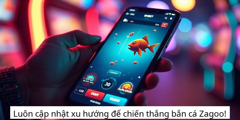 Luôn cập nhật xu hướng để chiến thắng bắn cá Zagoo!