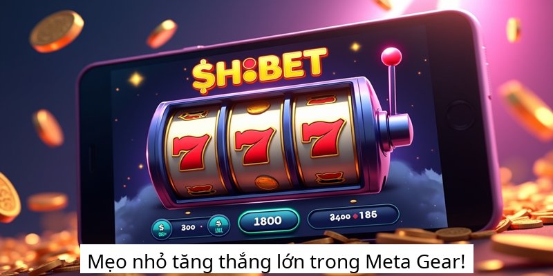 Mẹo nhỏ tăng thắng lớn trong Meta Gear!