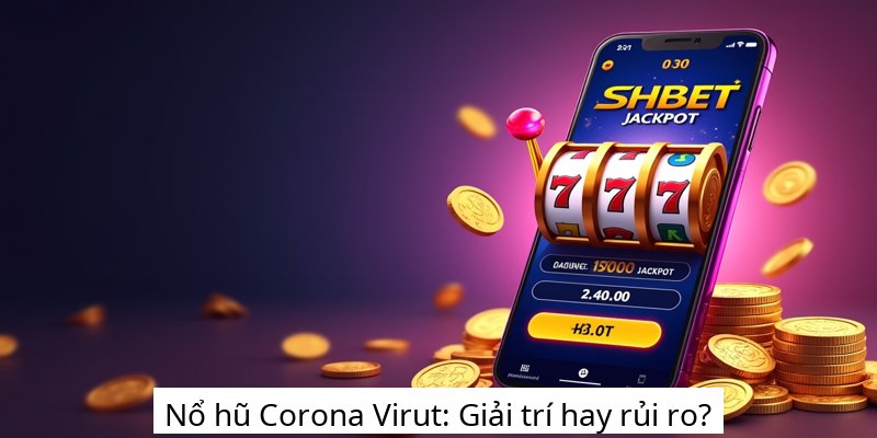 Nổ hũ Corona Virut: Giải trí hay rủi ro?