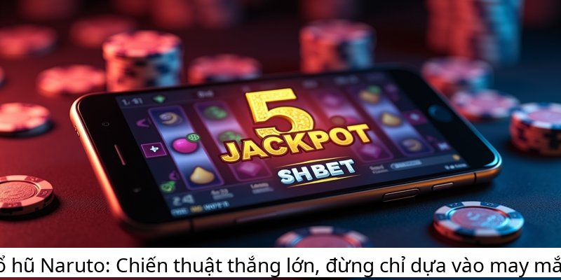 Nổ hũ Naruto: Chiến thuật thắng lớn, đừng chỉ dựa vào may mắn!