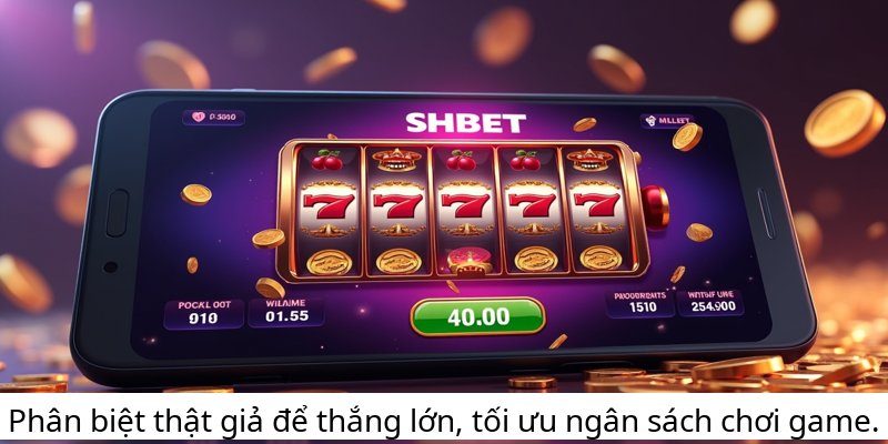 Phân biệt thật giả để thắng lớn, tối ưu ngân sách chơi game.