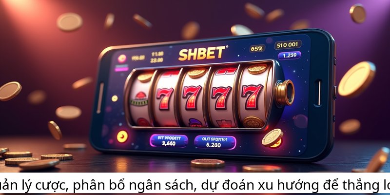 Quản lý cược, phân bổ ngân sách, dự đoán xu hướng để thắng lớn!