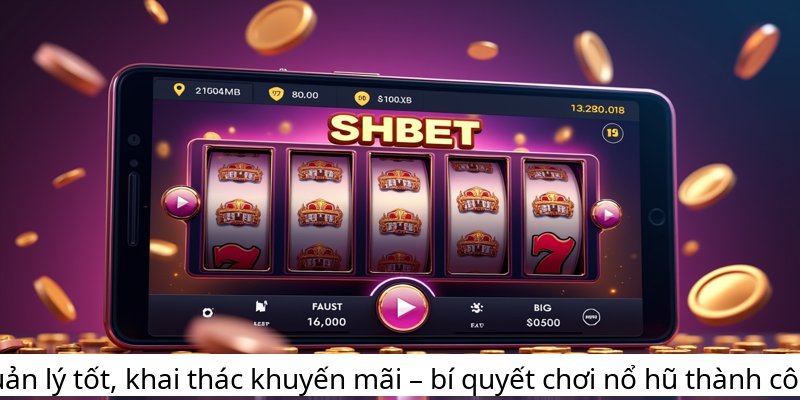 Quản lý tốt, khai thác khuyến mãi – bí quyết chơi nổ hũ thành công