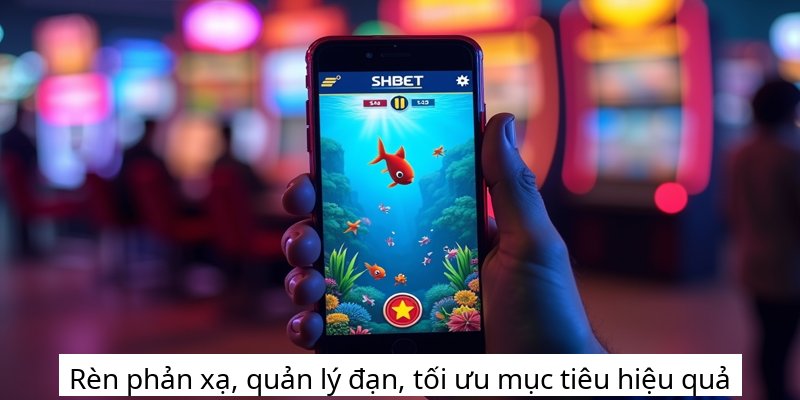 Rèn phản xạ, quản lý đạn, tối ưu mục tiêu hiệu quả